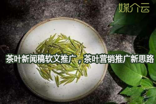 茶葉新聞稿軟文推廣，茶葉營銷推廣新思路