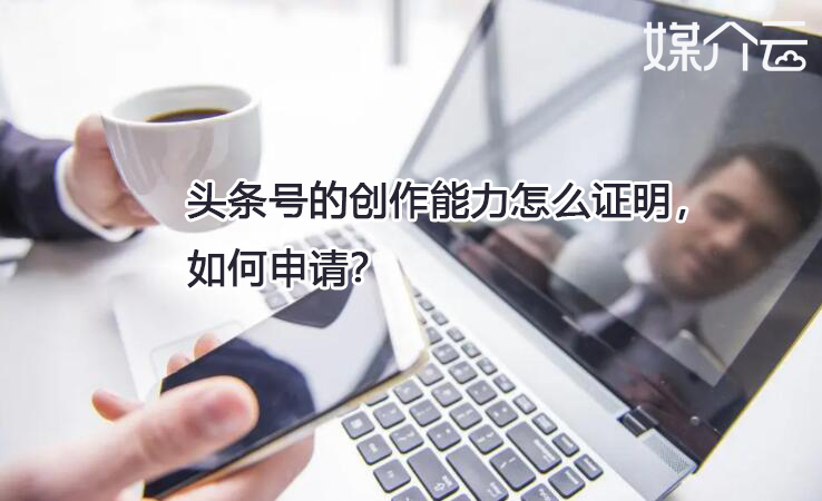 頭條號(hào)的創(chuàng)作能力怎么證明，如何申請(qǐng)？